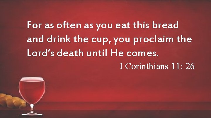 For as often as you eat this bread and drink the cup, you proclaim