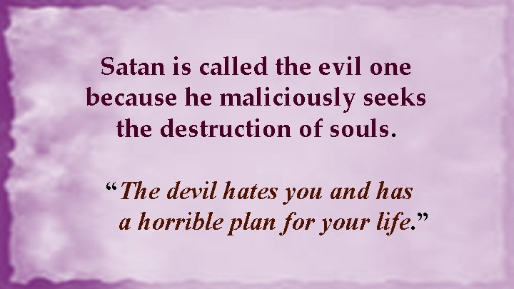 Satan is called the evil one because he maliciously seeks the destruction of souls.