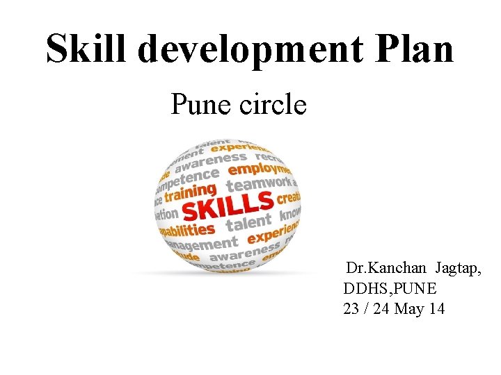 Skill development Plan Pune circle Dr. Kanchan Jagtap, DDHS, PUNE 23 / 24 May