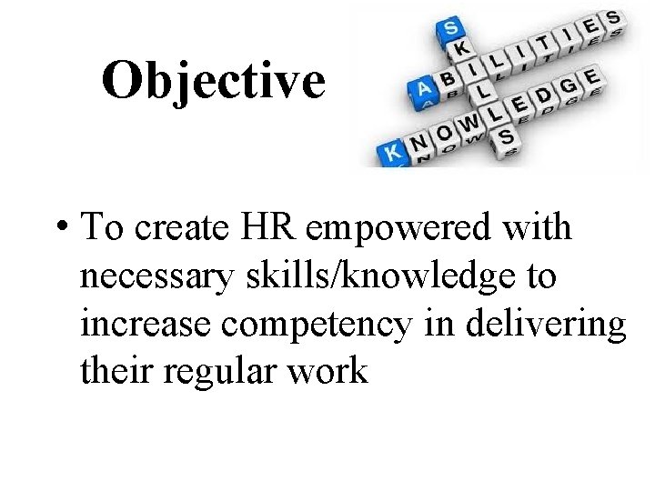 Objective • To create HR empowered with necessary skills/knowledge to increase competency in delivering