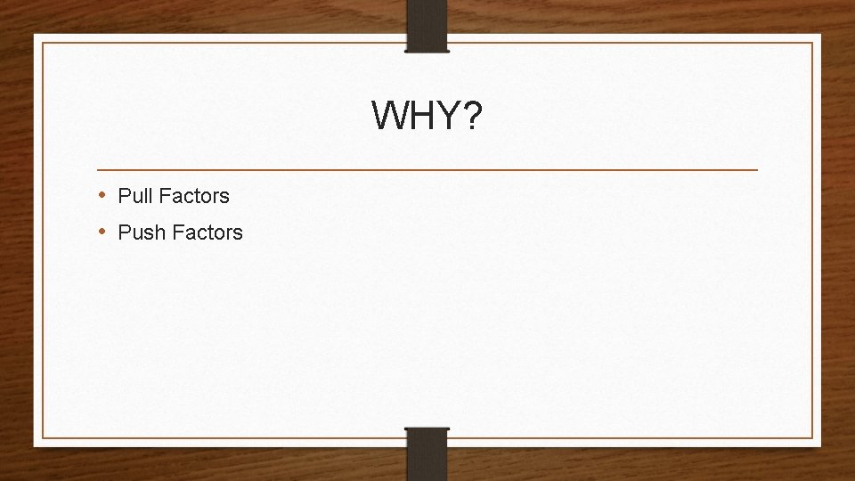 WHY? • Pull Factors • Push Factors 