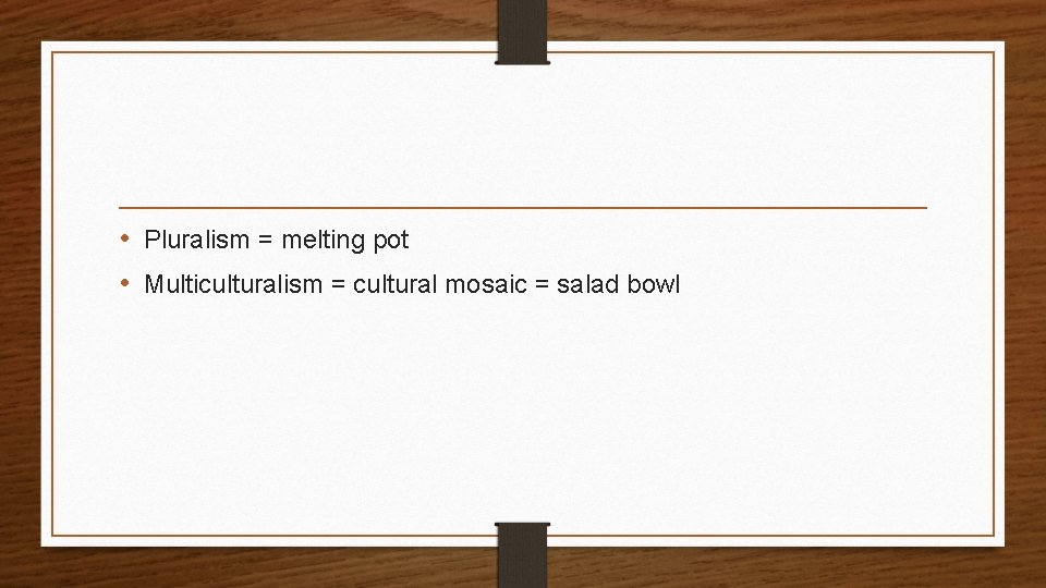  • Pluralism = melting pot • Multiculturalism = cultural mosaic = salad bowl