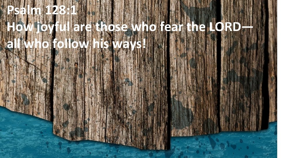 Psalm 128: 1 How joyful are those who fear the LORD— all who follow