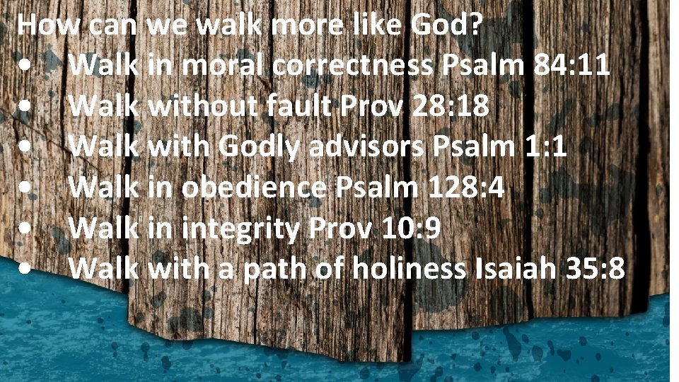 How can we walk more like God? • Walk in moral correctness Psalm 84: