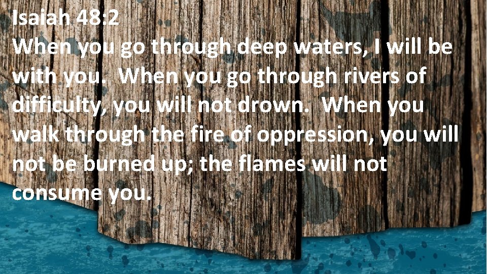 Isaiah 48: 2 When you go through deep waters, I will be with you.