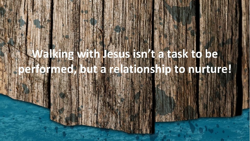 Walking with Jesus isn’t a task to be performed, but a relationship to nurture!