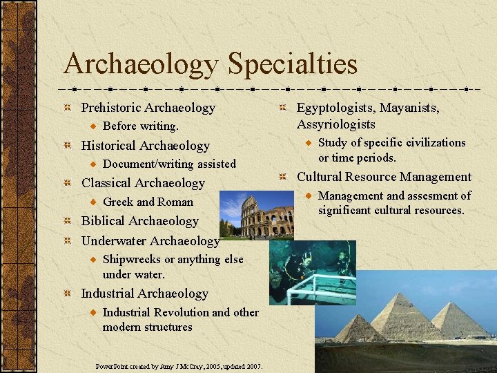 Archaeology Specialties Prehistoric Archaeology Before writing. Historical Archaeology Document/writing assisted Classical Archaeology Greek and