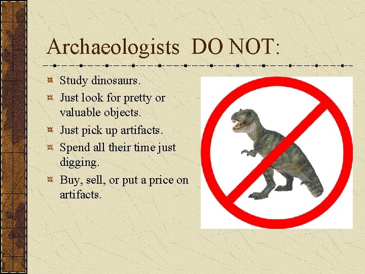 Archaeologists DO NOT: Study dinosaurs. Just look for pretty or valuable objects. Just pick