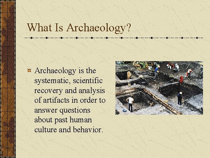 What Is Archaeology? Archaeology is the systematic, scientific recovery and analysis of artifacts in