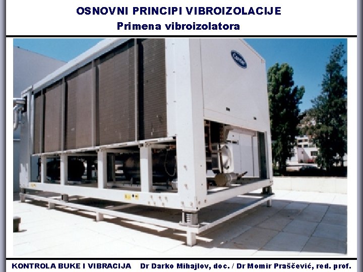 OSNOVNI PRINCIPI VIBROIZOLACIJE Primena vibroizolatora KONTROLA BUKE I VIBRACIJA Dr Darko Mihajlov, doc. /