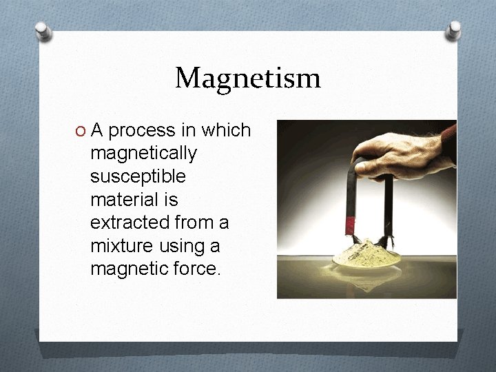 Magnetism O A process in which magnetically susceptible material is extracted from a mixture