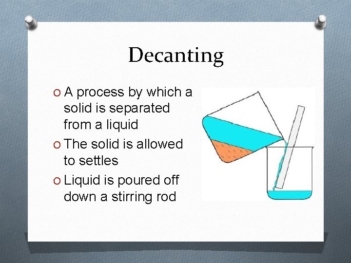 Decanting O A process by which a solid is separated from a liquid O