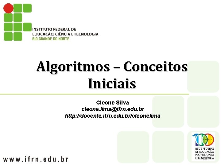 Algoritmos – Conceitos Iniciais Cleone Silva cleone. lima@ifrn. edu. br http: //docente. ifrn. edu.