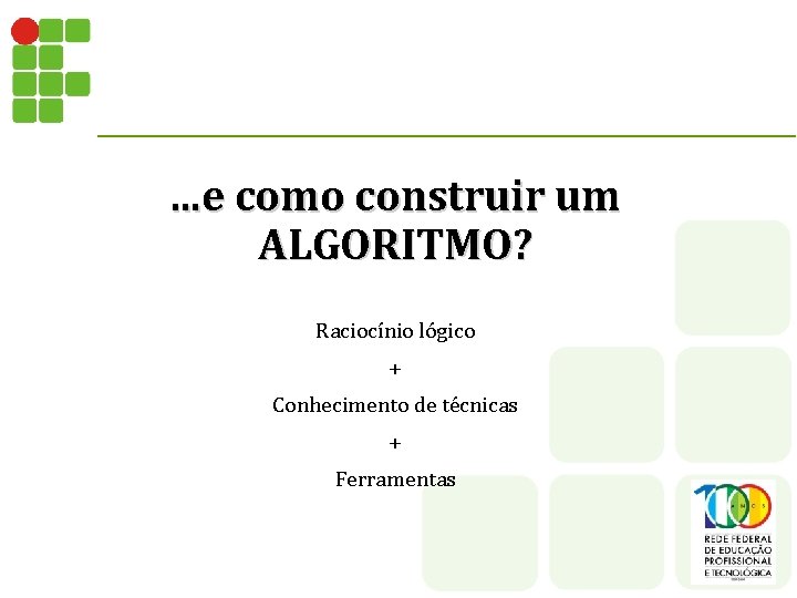 . . . e como construir um ALGORITMO? Raciocínio lógico + Conhecimento de técnicas