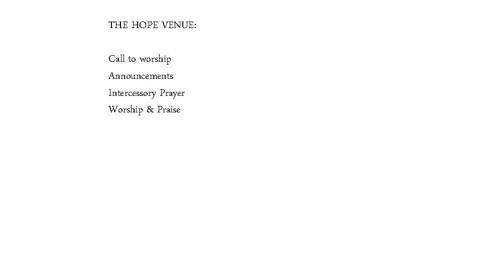 THE HOPE VENUE: Call to worship Announcements Intercessory Prayer Worship & Praise 