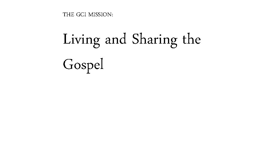 THE GCI MISSION: Living and Sharing the Gospel 