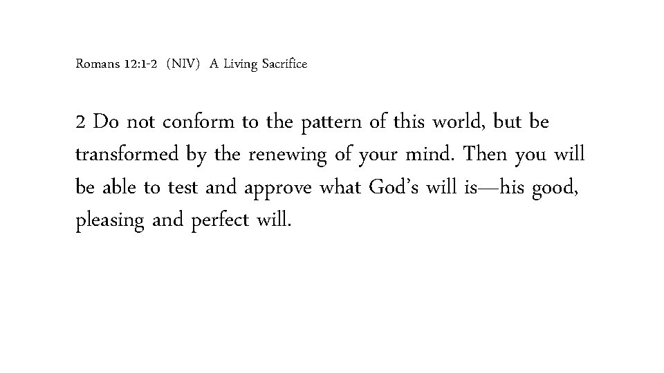 Romans 12: 1 -2 (NIV) A Living Sacrifice 2 Do not conform to the