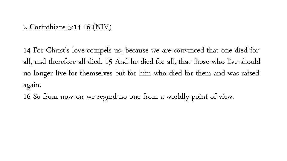 2 Corinthians 5: 14 -16 (NIV) 14 For Christ’s love compels us, because we