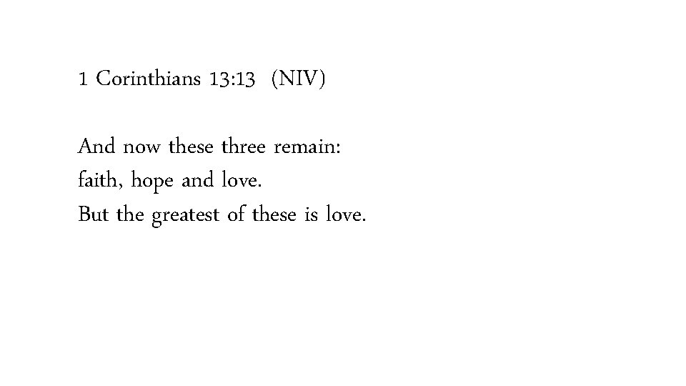 1 Corinthians 13: 13 (NIV) And now these three remain: faith, hope and love.