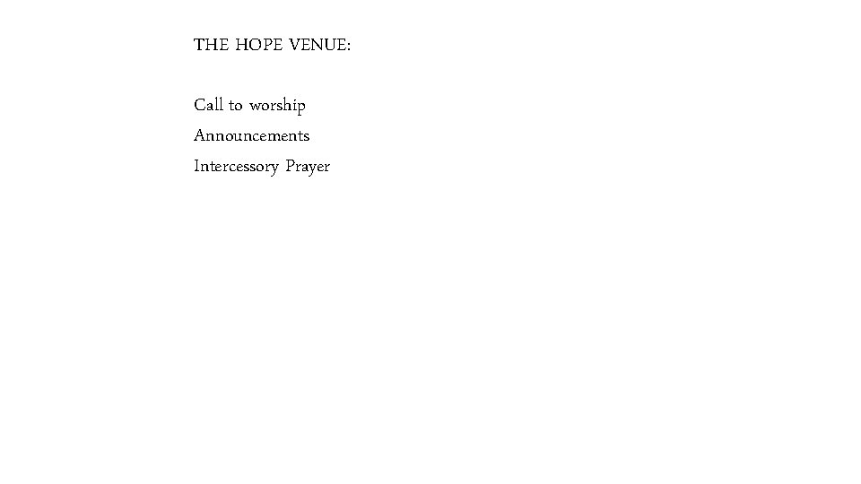 THE HOPE VENUE: Call to worship Announcements Intercessory Prayer 