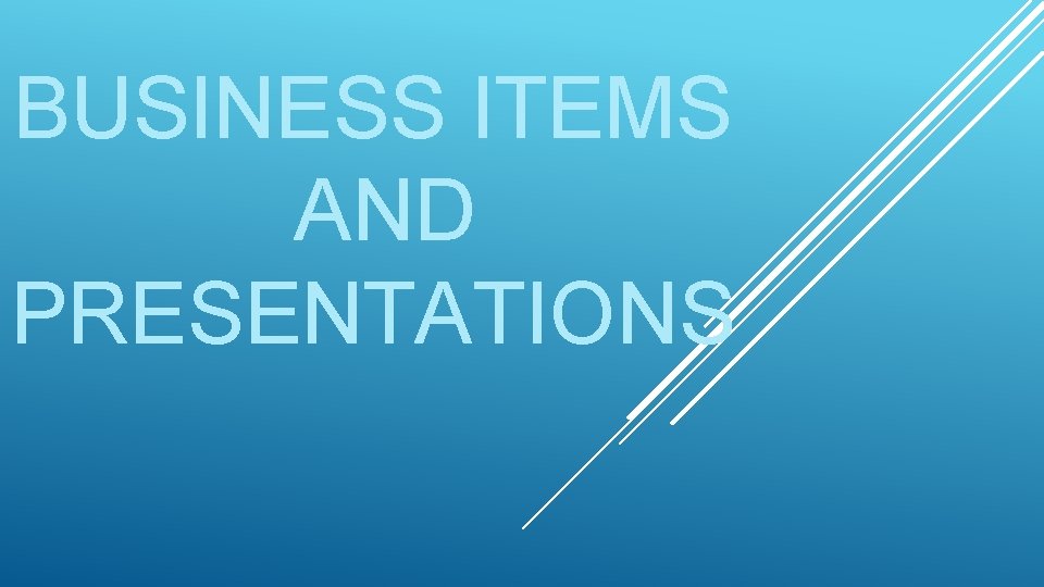 BUSINESS ITEMS AND PRESENTATIONS 