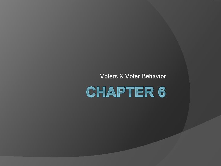 Voters & Voter Behavior CHAPTER 6 