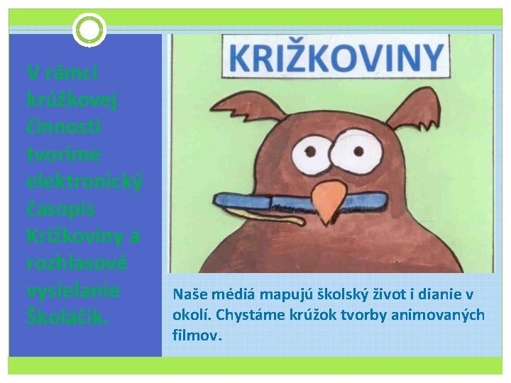 V rámci krúžkovej činnosti tvoríme elektronický časopis Križkoviny a rozhlasové vysielanie Školáčik. Naše médiá