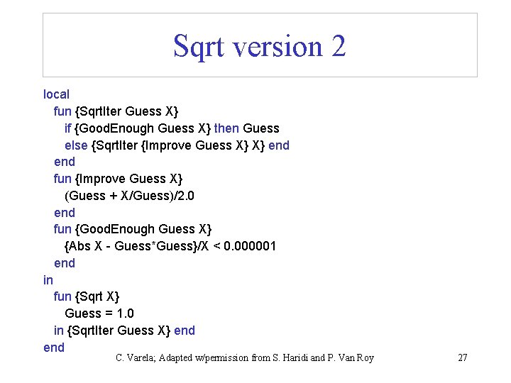Sqrt version 2 local fun {Sqrt. Iter Guess X} if {Good. Enough Guess X}