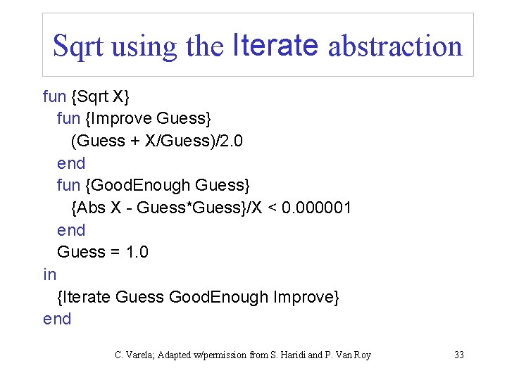 Sqrt using the Iterate abstraction fun {Sqrt X} fun {Improve Guess} (Guess + X/Guess)/2.