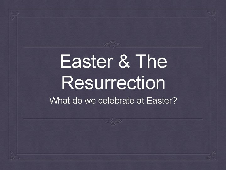 Easter & The Resurrection What do we celebrate at Easter? 