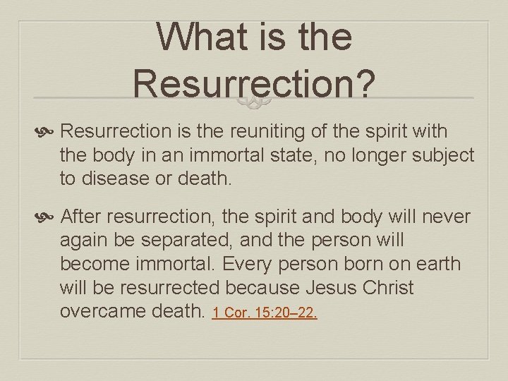 What is the Resurrection? Resurrection is the reuniting of the spirit with the body