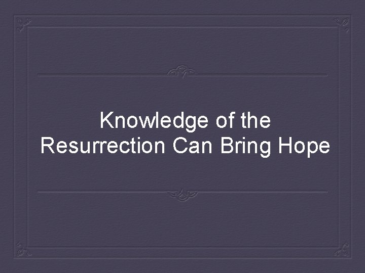 Knowledge of the Resurrection Can Bring Hope 