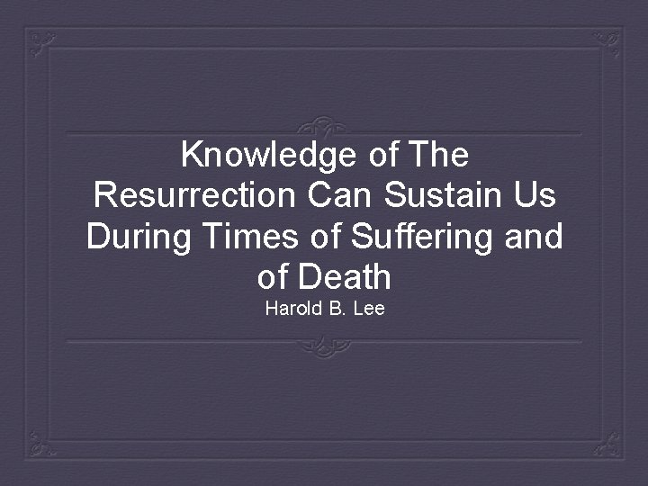 Knowledge of The Resurrection Can Sustain Us During Times of Suffering and of Death