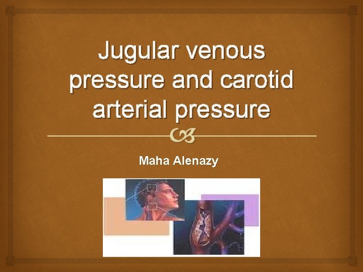 Jugular venous pressure and carotid arterial pressure Maha Alenazy 