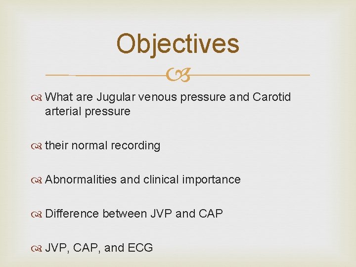 Objectives What are Jugular venous pressure and Carotid arterial pressure their normal recording Abnormalities