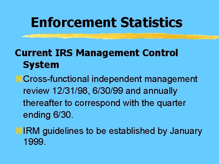 Enforcement Statistics Current IRS Management Control System z. Cross-functional independent management review 12/31/98, 6/30/99