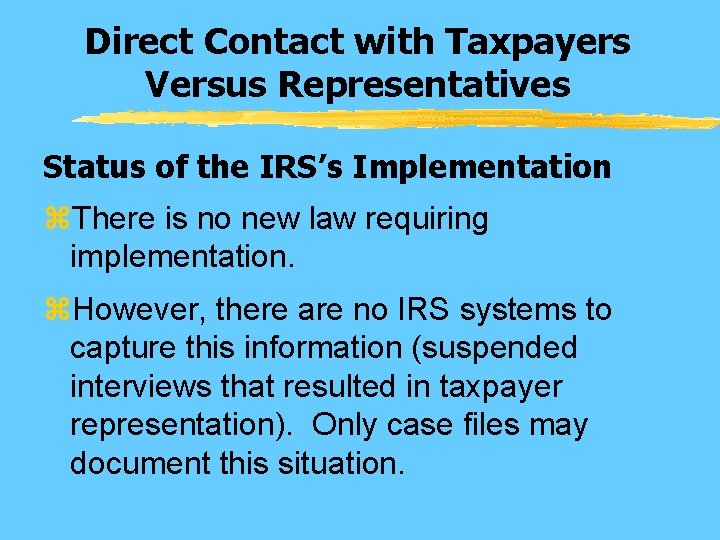 Direct Contact with Taxpayers Versus Representatives Status of the IRS’s Implementation z. There is