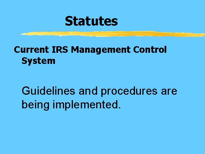 Statutes Current IRS Management Control System Guidelines and procedures are being implemented. 