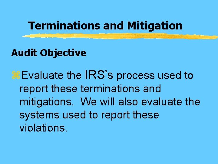 Terminations and Mitigation Audit Objective z. Evaluate the IRS’s process used to report these