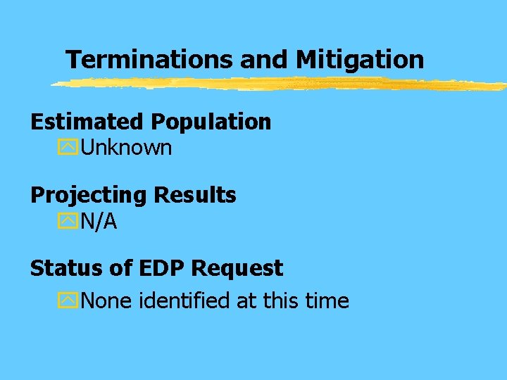 Terminations and Mitigation Estimated Population y. Unknown Projecting Results y. N/A Status of EDP