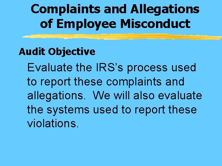 Complaints and Allegations of Employee Misconduct Audit Objective Evaluate the IRS’s process used to