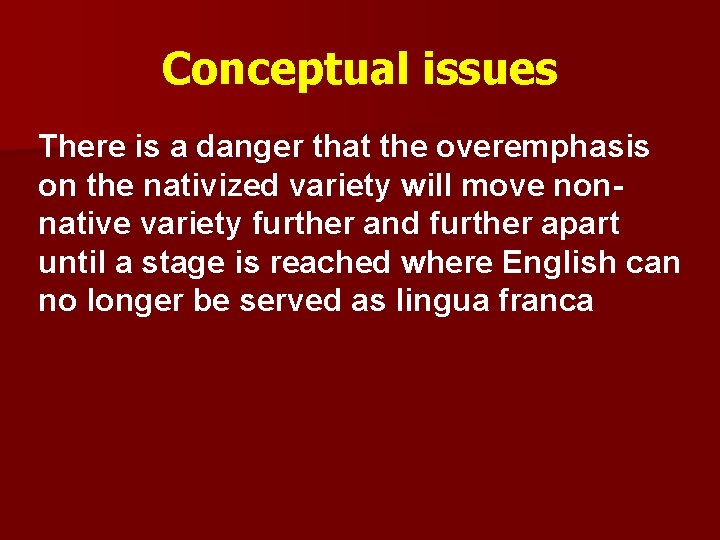 Conceptual issues There is a danger that the overemphasis on the nativized variety will