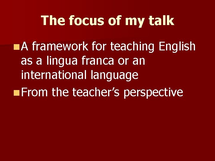 The focus of my talk n. A framework for teaching English as a lingua