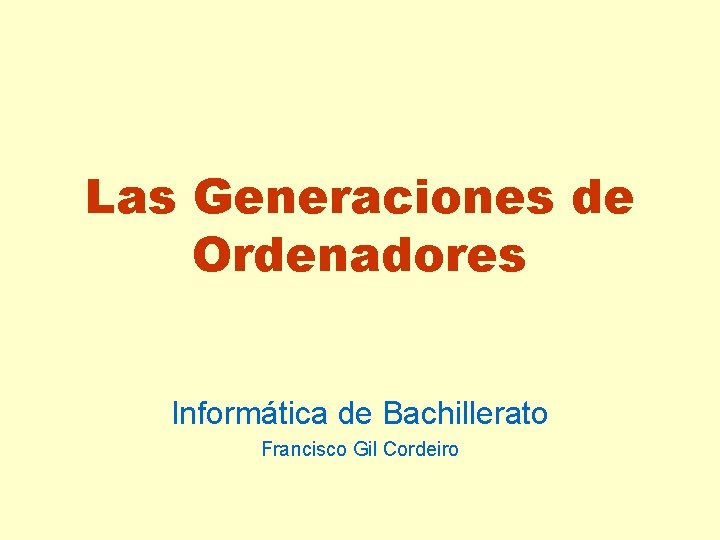 Las Generaciones de Ordenadores Informática de Bachillerato Francisco Gil Cordeiro 