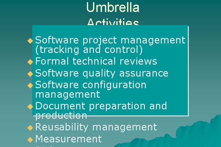 Umbrella Activities u Software project management (tracking and control) u Formal technical reviews u
