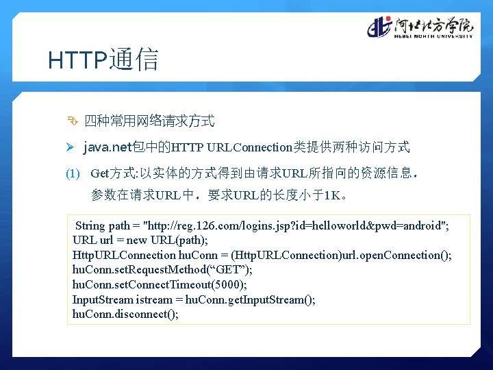 HTTP通信 四种常用网络请求方式 Ø java. net包中的HTTP URLConnection类提供两种访问方式 (1) Get方式: 以实体的方式得到由请求URL所指向的资源信息， 参数在请求URL中，要求URL的长度小于1 K。 String path =