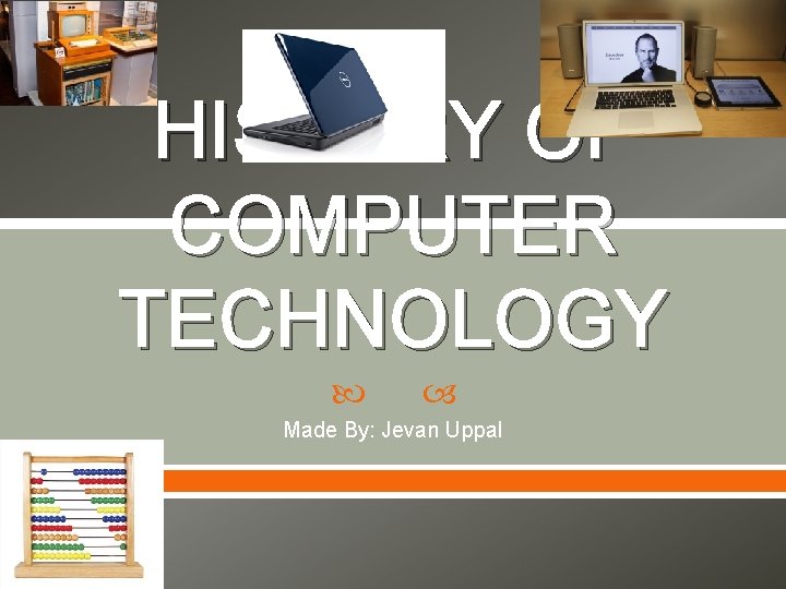 HISTORY OF COMPUTER TECHNOLOGY Made By: Jevan Uppal 