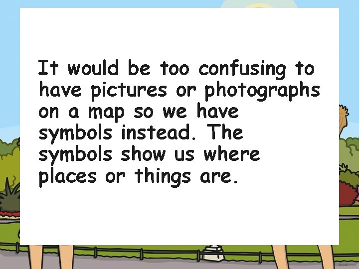 It would be too confusing to have pictures or photographs on a map so