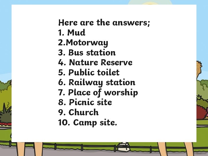 Here are the answers; 1. Mud 2. Motorway 3. Bus station 4. Nature Reserve
