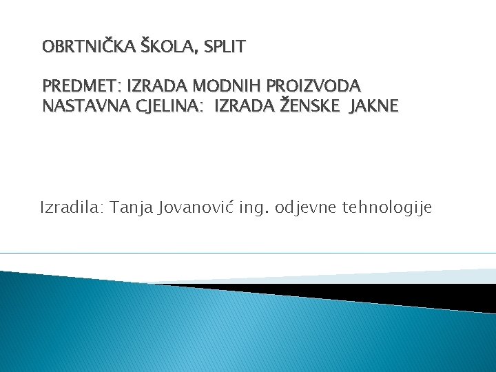 OBRTNIČKA ŠKOLA, SPLIT PREDMET: IZRADA MODNIH PROIZVODA NASTAVNA CJELINA: IZRADA ŽENSKE JAKNE Izradila: Tanja